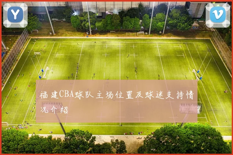 福建CBA球队主场位置及球迷支持情况介绍