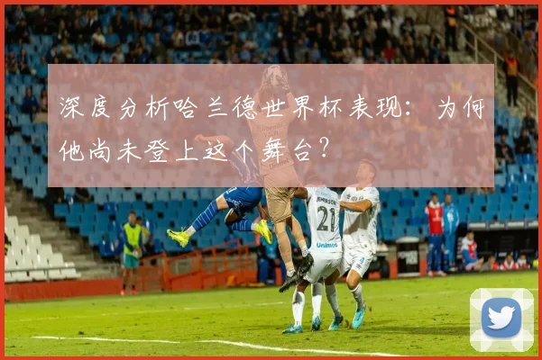 深度分析哈兰德世界杯表现：为何他尚未登上这个舞台？