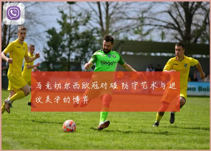 马竞切尔西欧冠对碰 防守艺术与进攻美学的博弈